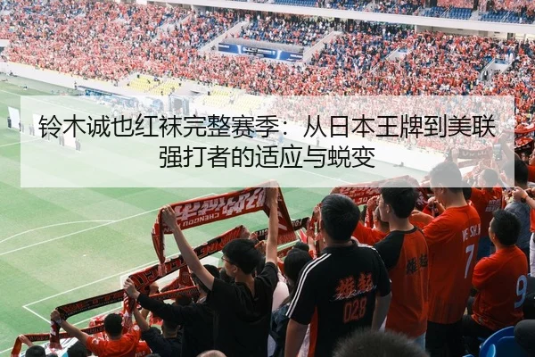 铃木诚也红袜完整赛季：从日本王牌到美联强打者的适应与蜕变